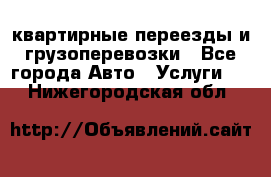 квартирные переезды и грузоперевозки - Все города Авто » Услуги   . Нижегородская обл.